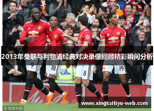 2013年曼联与利物浦经典对决录像回顾精彩瞬间分析