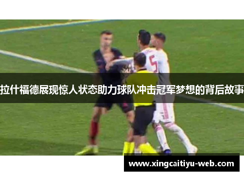 拉什福德展现惊人状态助力球队冲击冠军梦想的背后故事