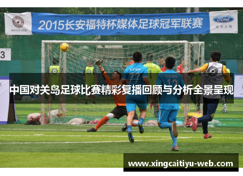 中国对关岛足球比赛精彩复播回顾与分析全景呈现